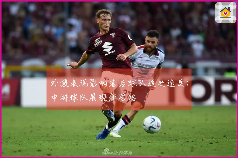 外援表现影响落后球队追赶速度；中游球队展现新思路