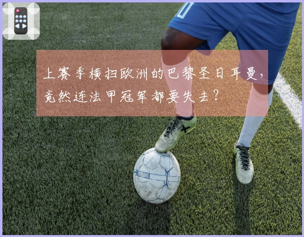 上赛季横扫欧洲的巴黎圣日耳曼，竟然连法甲冠军都要失去？