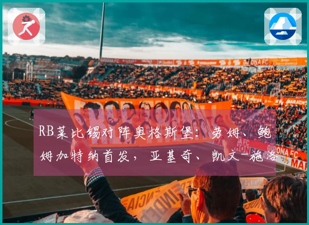 RB莱比锡对阵奥格斯堡：劳姆、鲍姆加特纳首发，亚基奇、凯文-施洛特贝克参与比赛