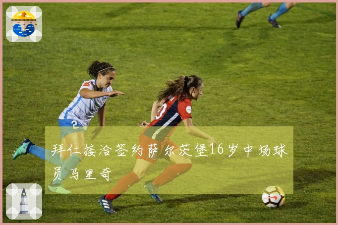 拜仁接洽签约萨尔茨堡16岁中场球员马里奇