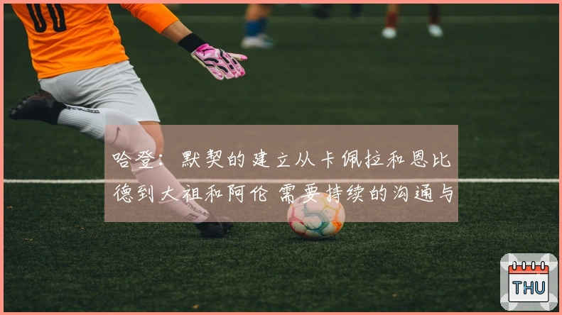 哈登：默契的建立从卡佩拉和恩比德到大祖和阿伦 需要持续的沟通与努力！