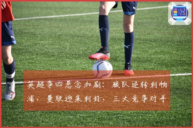 英超争四悬念加剧：狼队逆转利物浦，曼联迎来利好，三大竞争对手全线失利