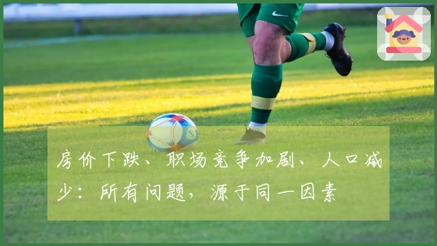 房价下跌、职场竞争加剧、人口减少：所有问题，源于同一因素