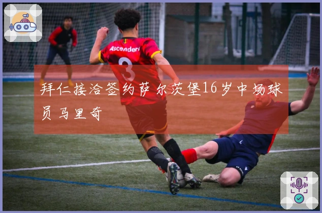 拜仁接洽签约萨尔茨堡16岁中场球员马里奇