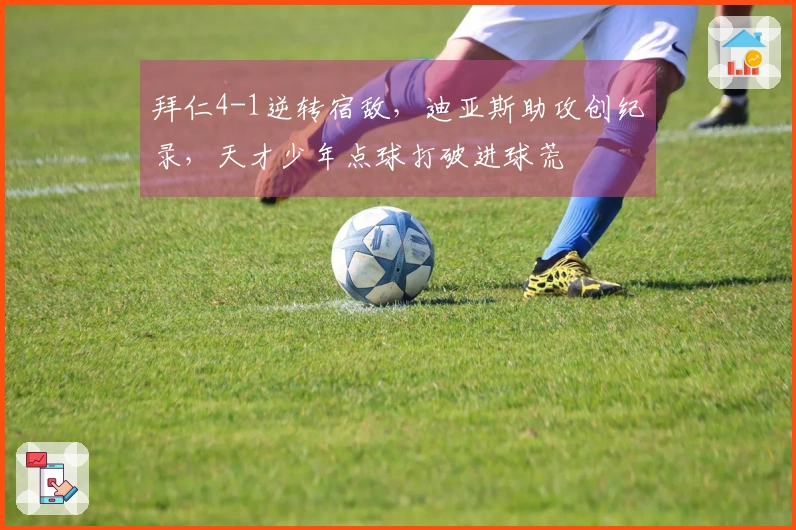 拜仁4-1逆转宿敌，迪亚斯助攻创纪录，天才少年点球打破进球荒